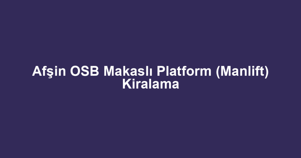 Afşin OSB Makaslı Platform (Manlift) Kiralama