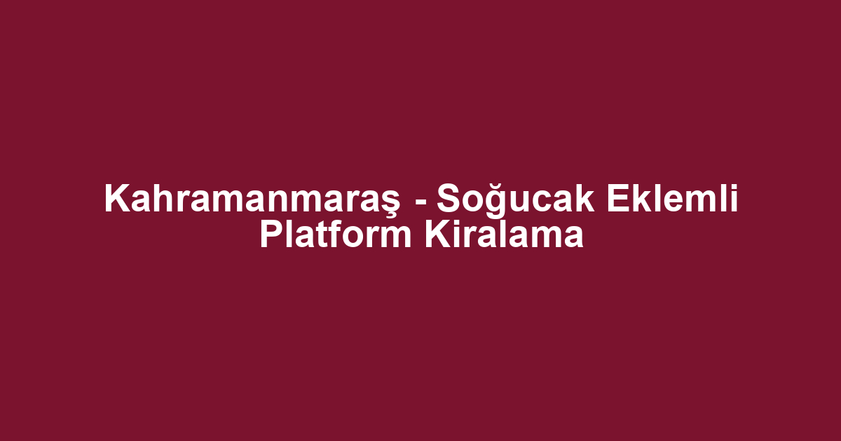 Kahramanmaraş - Soğucak Eklemli Platform Kiralama