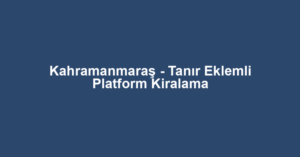 Kahramanmaraş - Tanır Eklemli Platform Kiralama