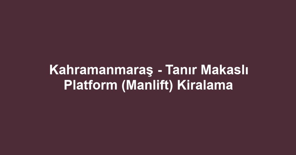 Kahramanmaraş - Tanır Makaslı Platform (Manlift) Kiralama