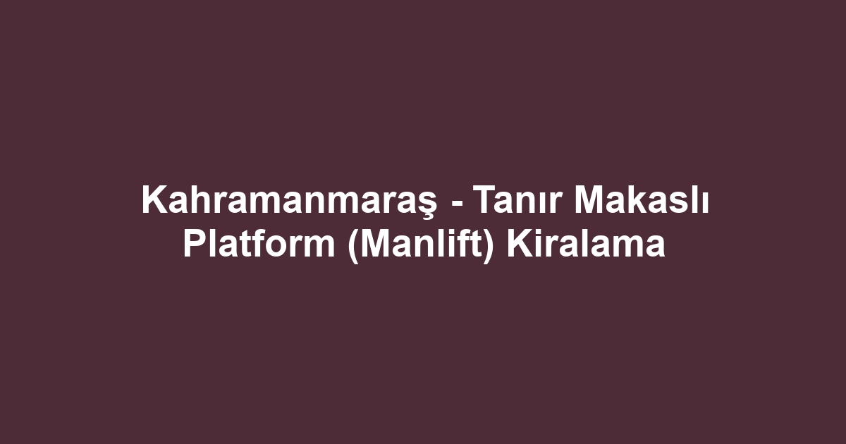 Kahramanmaraş - Tanır Makaslı Platform (Manlift) Kiralama