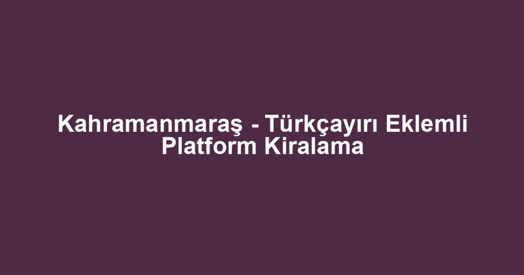 Kahramanmaraş - Türkçayırı Eklemli Platform Kiralama