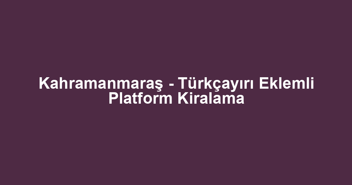 Kahramanmaraş - Türkçayırı Eklemli Platform Kiralama