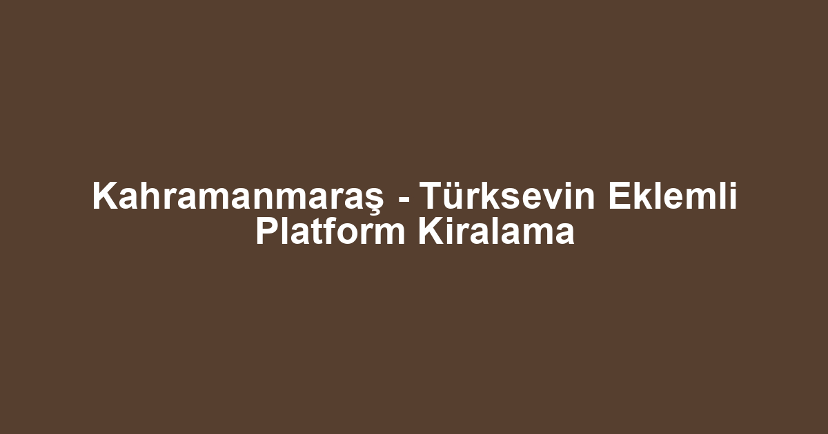 Kahramanmaraş - Türksevin Eklemli Platform Kiralama