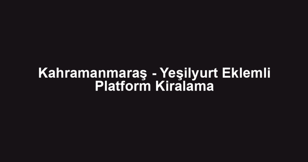 Kahramanmaraş - Yeşilyurt Eklemli Platform Kiralama