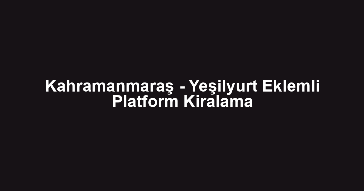 Kahramanmaraş - Yeşilyurt Eklemli Platform Kiralama