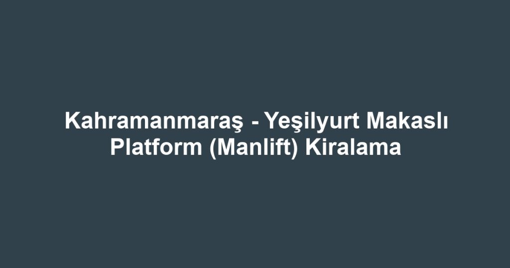 Kahramanmaraş - Yeşilyurt Makaslı Platform (Manlift) Kiralama