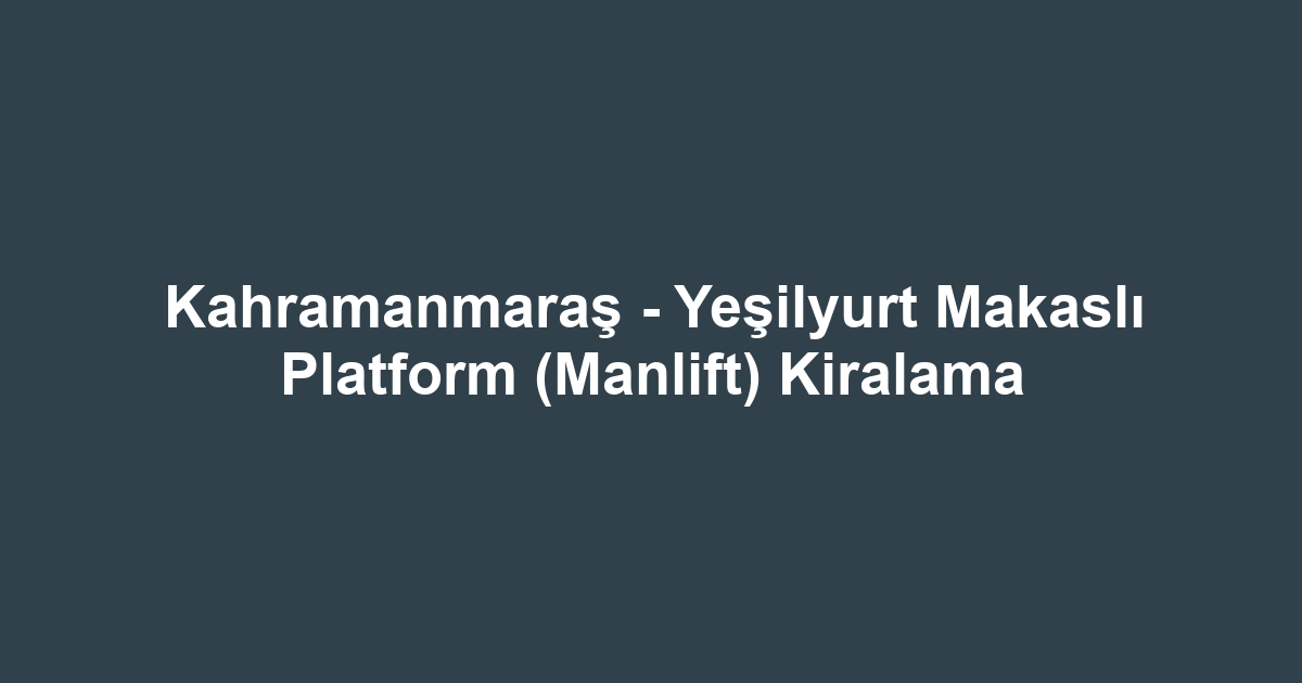 Kahramanmaraş - Yeşilyurt Makaslı Platform (Manlift) Kiralama