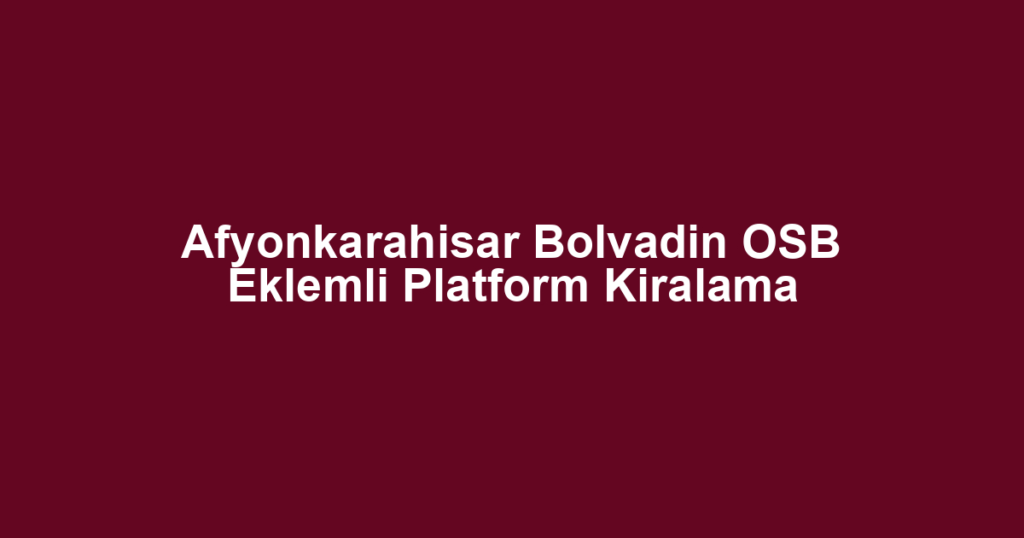Afyonkarahisar Bolvadin OSB Eklemli Platform Kiralama