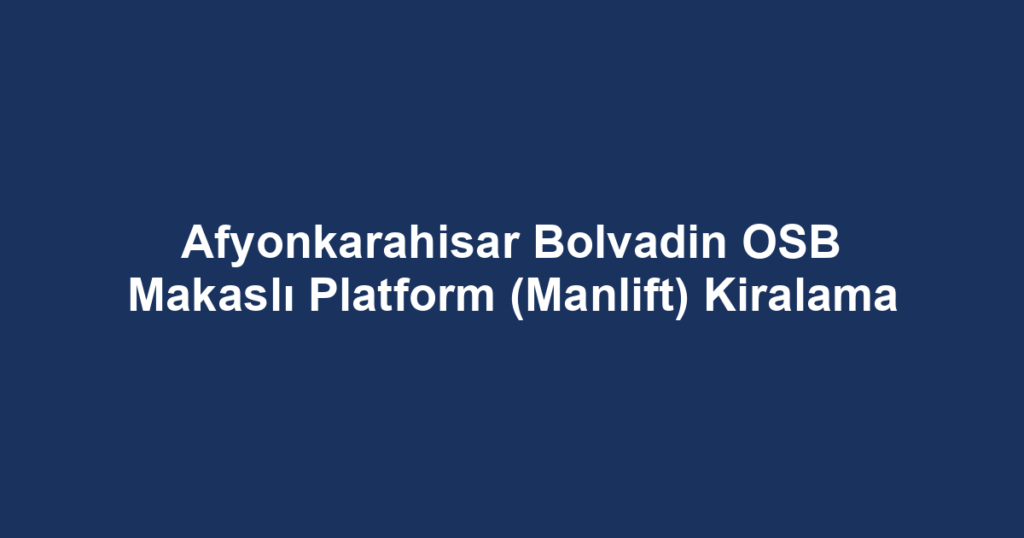 Afyonkarahisar Bolvadin OSB Makaslı Platform (Manlift) Kiralama