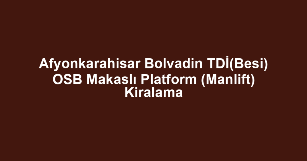 Afyonkarahisar Bolvadin TDİ(Besi) OSB Makaslı Platform (Manlift) Kiralama