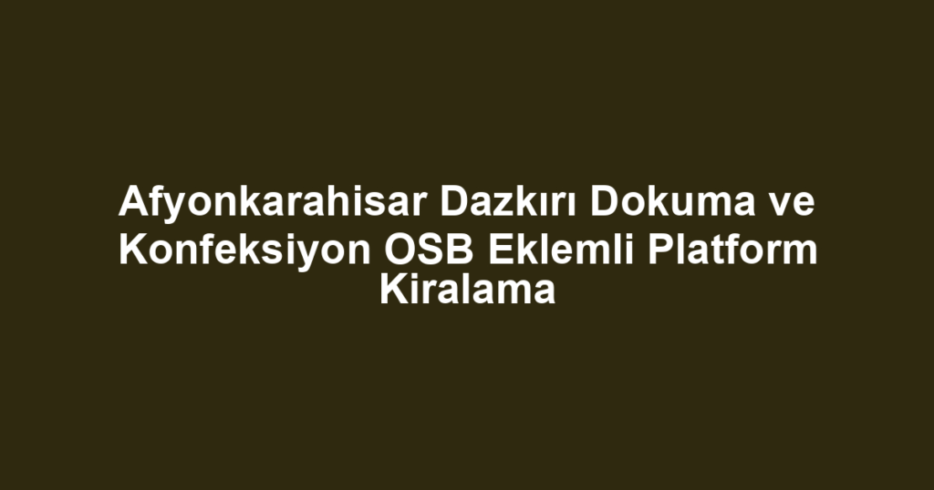 Afyonkarahisar Dazkırı Dokuma ve Konfeksiyon OSB Eklemli Platform Kiralama