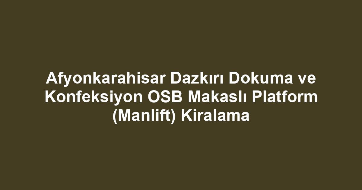 Afyonkarahisar Dazkırı Dokuma ve Konfeksiyon OSB Makaslı Platform (Manlift) Kiralama