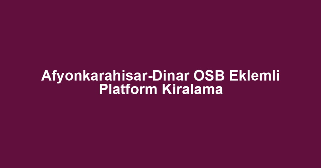 Afyonkarahisar-Dinar OSB Eklemli Platform Kiralama