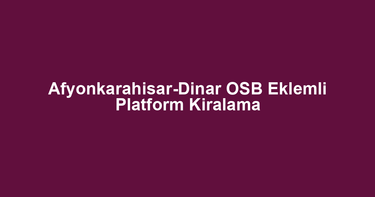 Afyonkarahisar-Dinar OSB Eklemli Platform Kiralama
