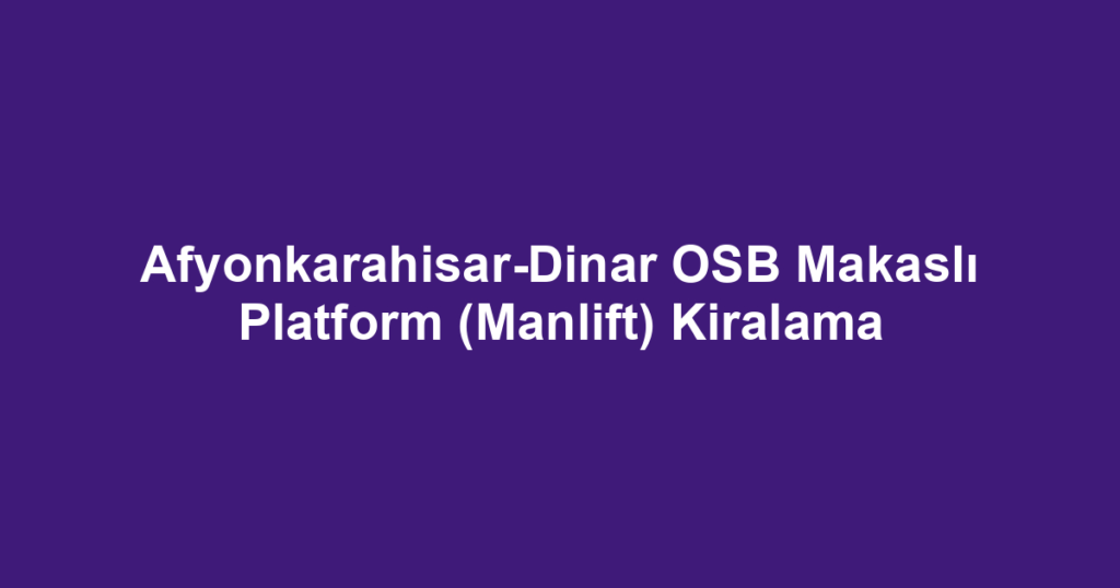 Afyonkarahisar-Dinar OSB Makaslı Platform (Manlift) Kiralama