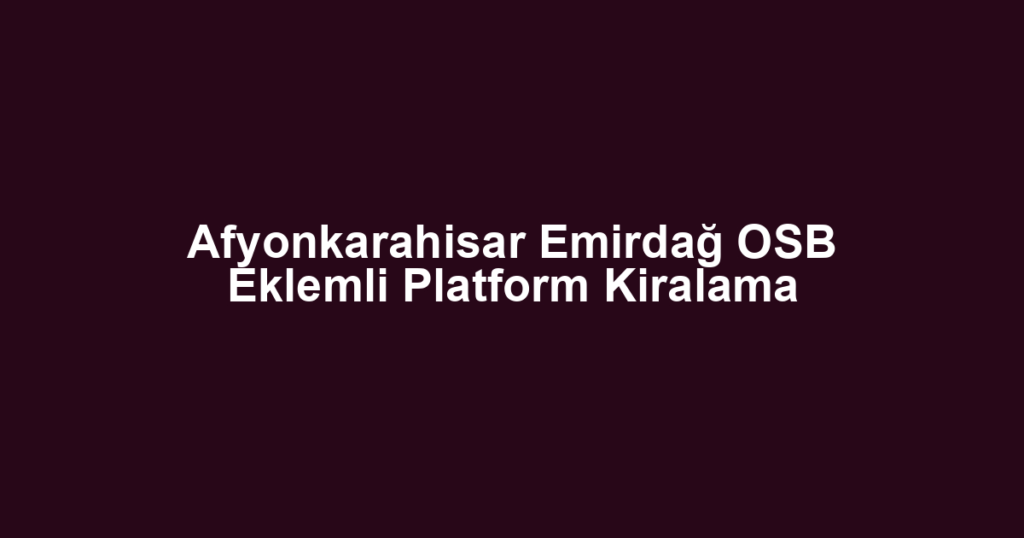 Afyonkarahisar Emirdağ OSB Eklemli Platform Kiralama
