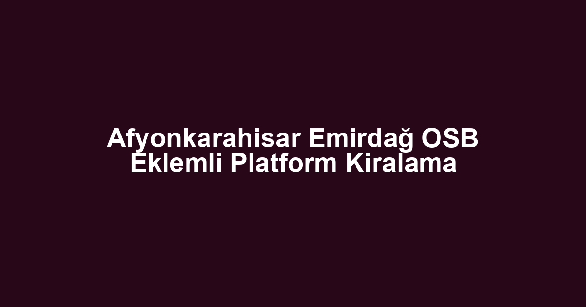 Afyonkarahisar Emirdağ OSB Eklemli Platform Kiralama