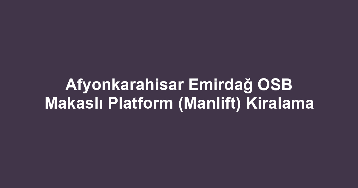 Afyonkarahisar Emirdağ OSB Makaslı Platform (Manlift) Kiralama