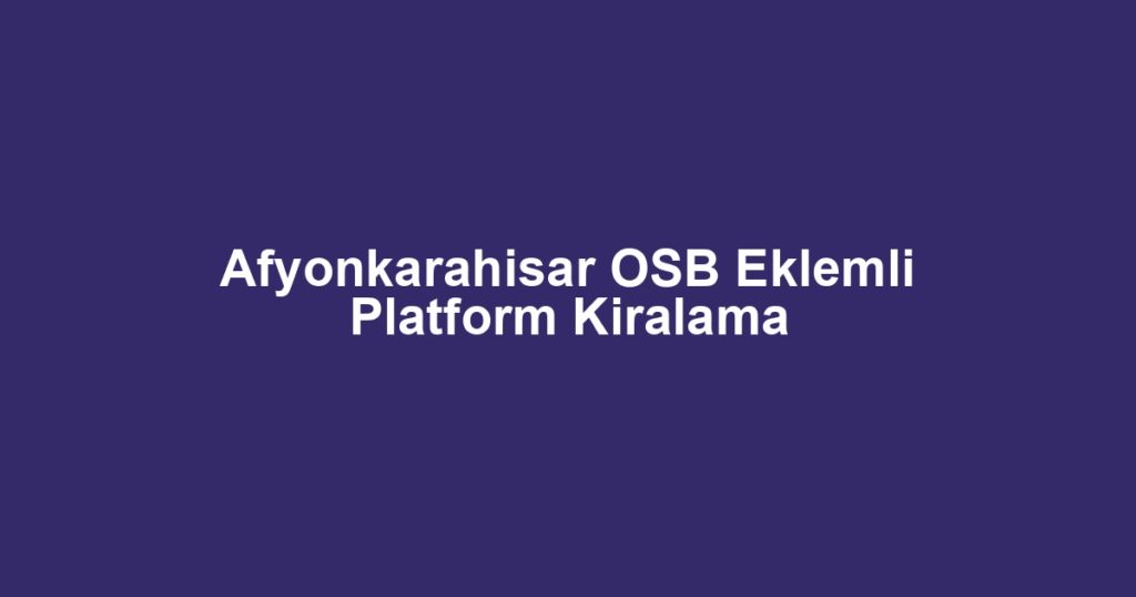 Afyonkarahisar OSB Eklemli Platform Kiralama