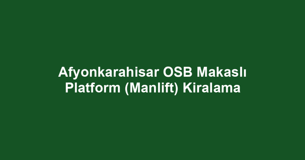 Afyonkarahisar OSB Makaslı Platform (Manlift) Kiralama
