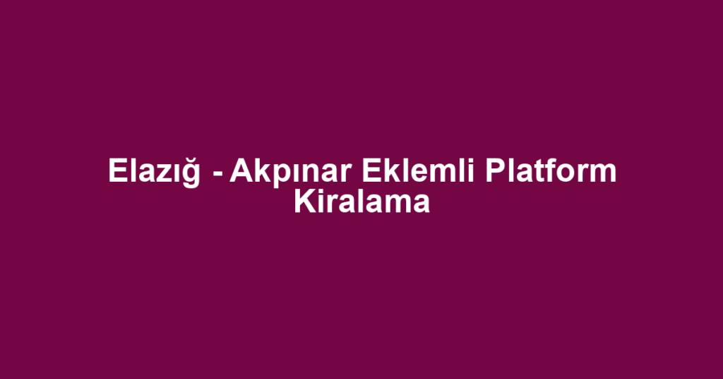 Elazığ - Akpınar Eklemli Platform Kiralama