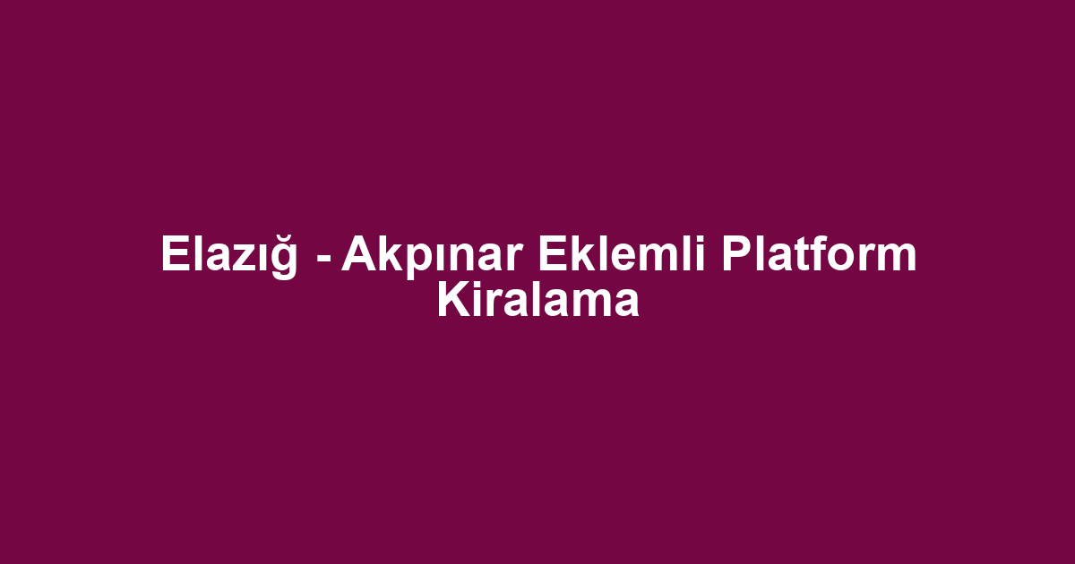 Elazığ - Akpınar Eklemli Platform Kiralama