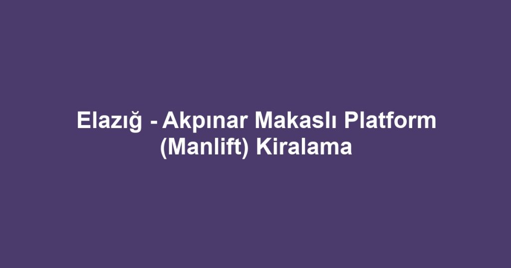 Elazığ - Akpınar Makaslı Platform (Manlift) Kiralama