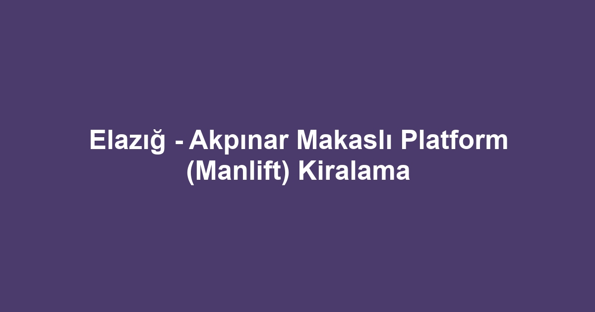 Elazığ - Akpınar Makaslı Platform (Manlift) Kiralama