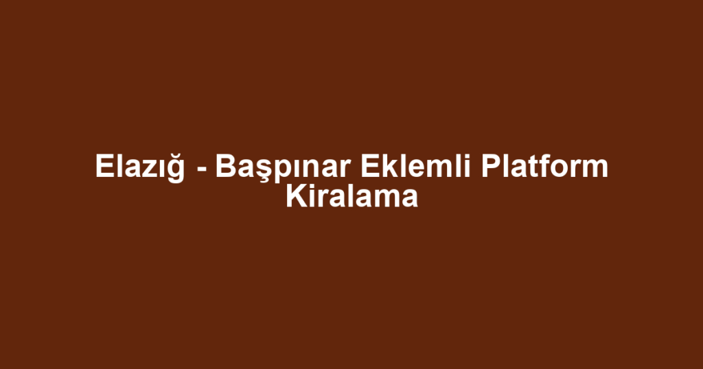 Elazığ - Başpınar Eklemli Platform Kiralama