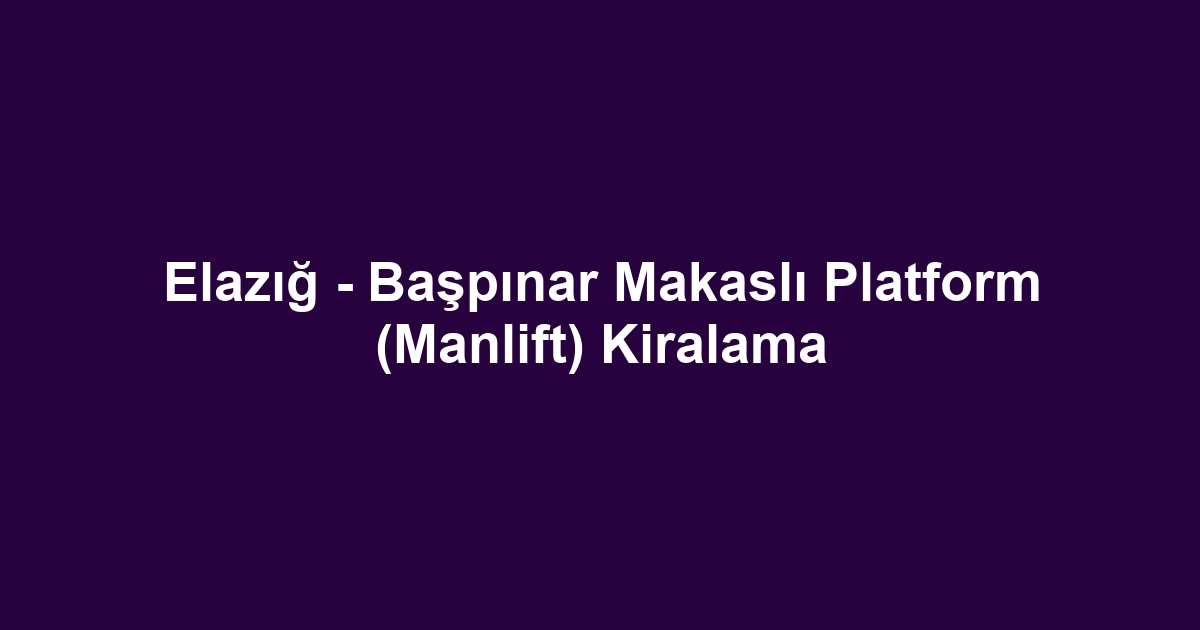 Elazığ - Başpınar Makaslı Platform (Manlift) Kiralama