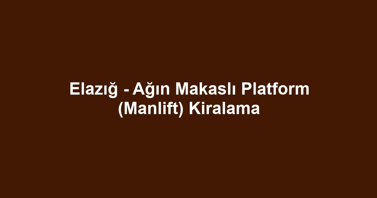 Elazığ - Ağın Makaslı Platform (Manlift) Kiralama