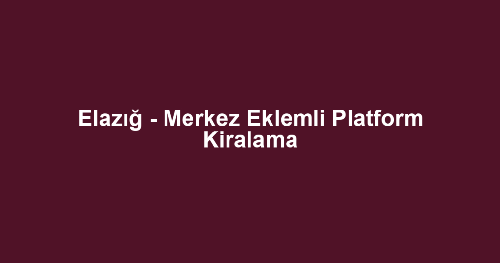 Elazığ - Merkez Eklemli Platform Kiralama