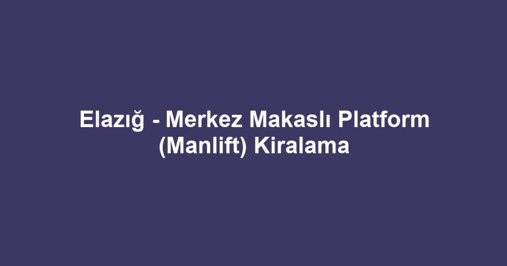 Elazığ - Merkez Makaslı Platform (Manlift) Kiralama