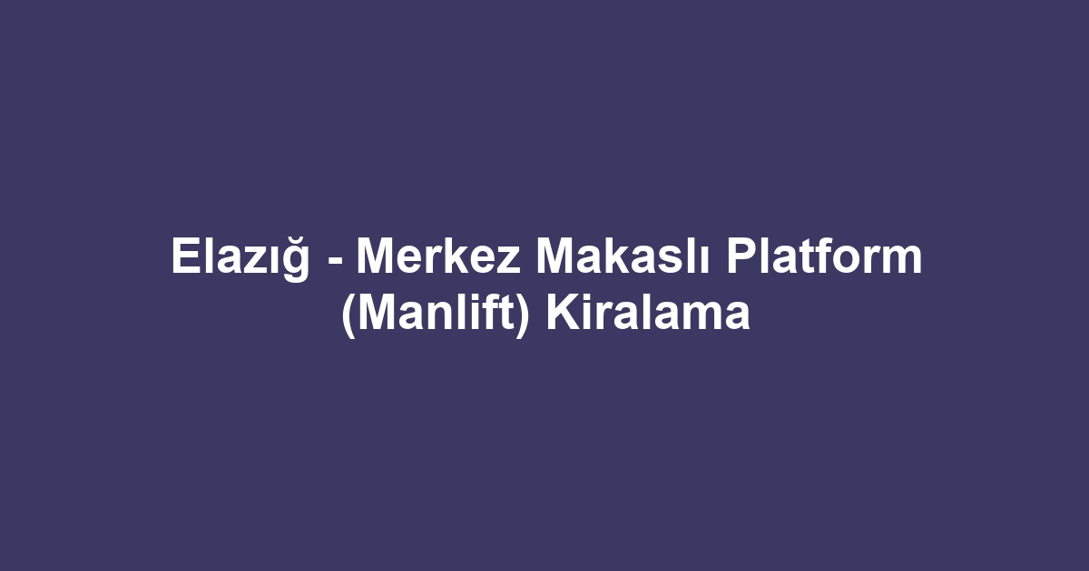 Elazığ - Merkez Makaslı Platform (Manlift) Kiralama