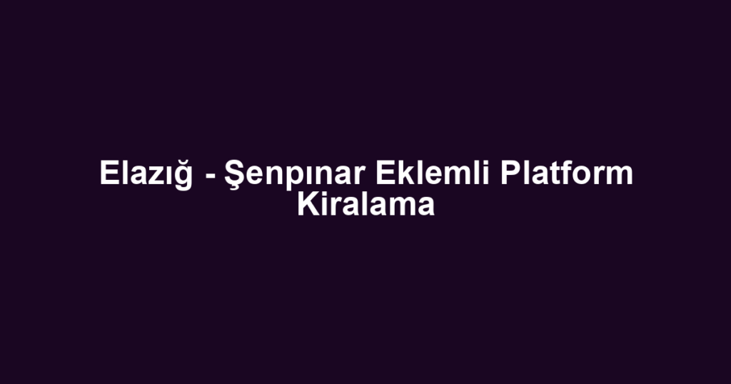 Elazığ - Şenpınar Eklemli Platform Kiralama