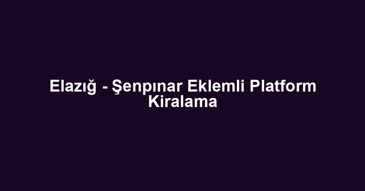 Elazığ - Şenpınar Eklemli Platform Kiralama