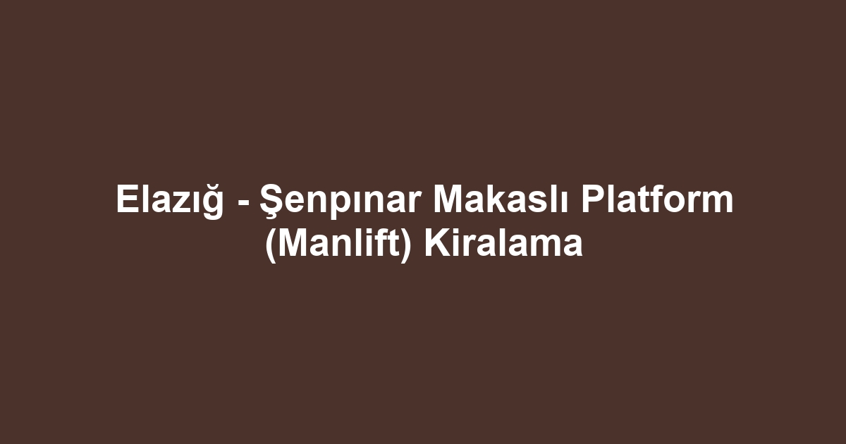 Elazığ - Şenpınar Makaslı Platform (Manlift) Kiralama