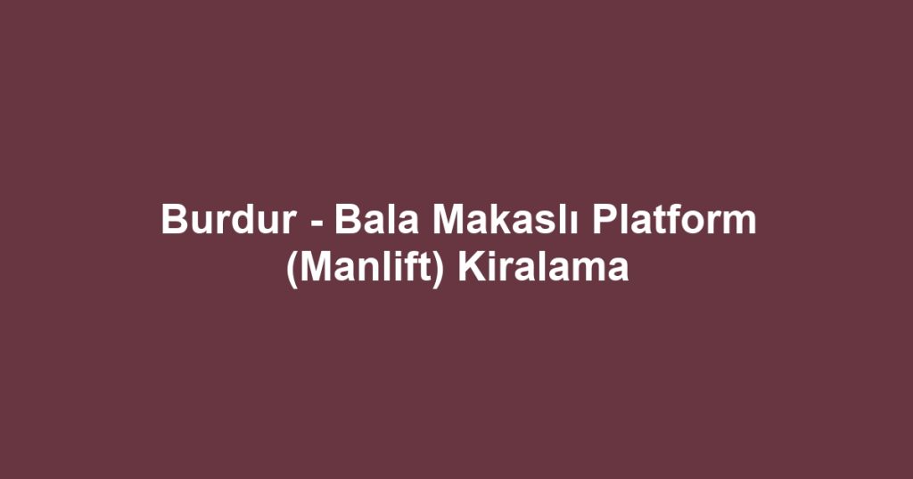 Burdur - Bala Makaslı Platform (Manlift) Kiralama
