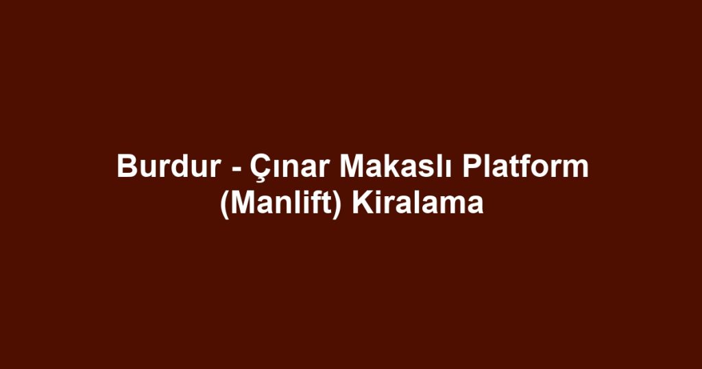 Burdur - Çınar Makaslı Platform (Manlift) Kiralama