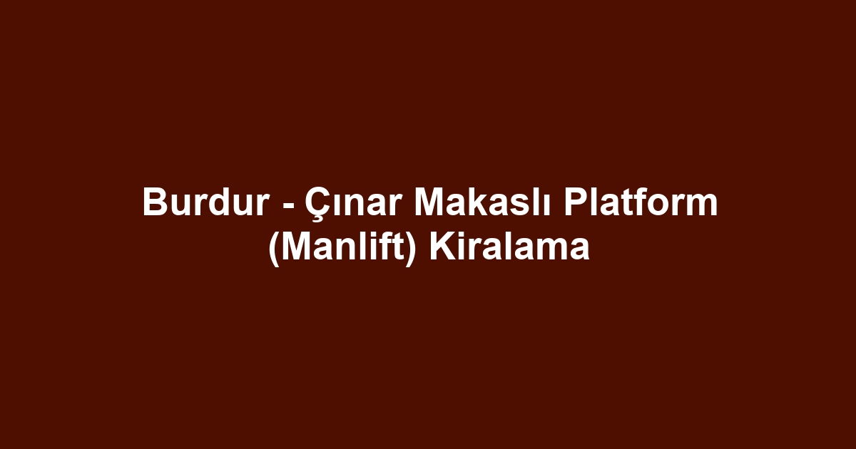 Burdur - Çınar Makaslı Platform (Manlift) Kiralama