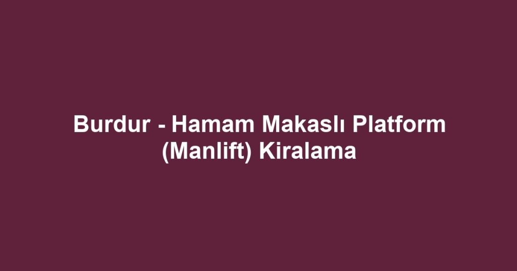 Burdur - Hamam Makaslı Platform (Manlift) Kiralama