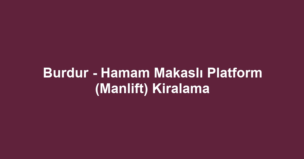 Burdur - Hamam Makaslı Platform (Manlift) Kiralama