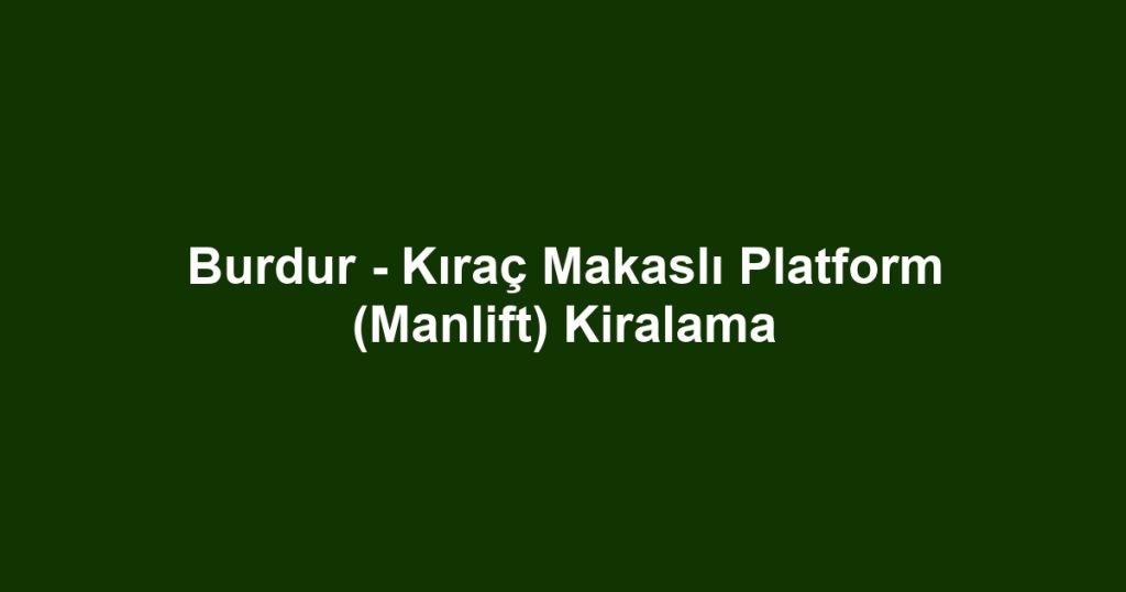 Burdur - Kıraç Makaslı Platform (Manlift) Kiralama