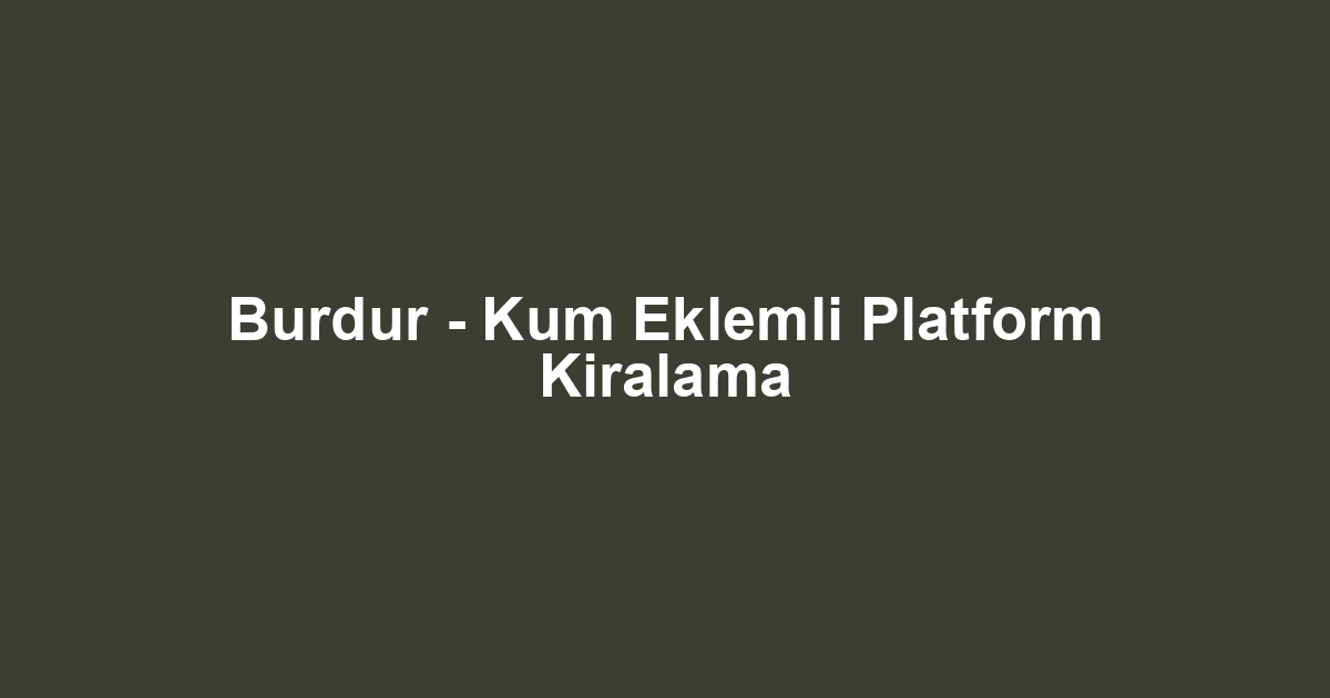 Burdur - Kum Eklemli Platform Kiralama