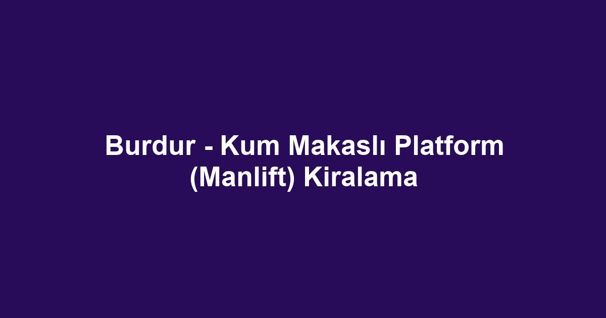 Burdur - Kum Makaslı Platform (Manlift) Kiralama