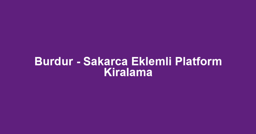 Burdur - Sakarca Eklemli Platform Kiralama