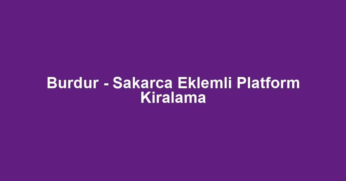 Burdur - Sakarca Eklemli Platform Kiralama
