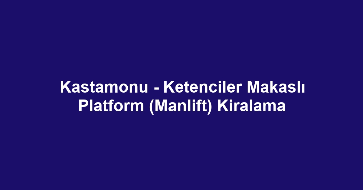 Kastamonu - Ketenciler Makaslı Platform (Manlift) Kiralama