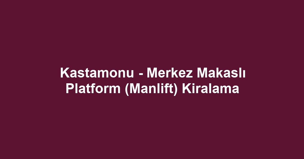 Kastamonu - Merkez Makaslı Platform (Manlift) Kiralama